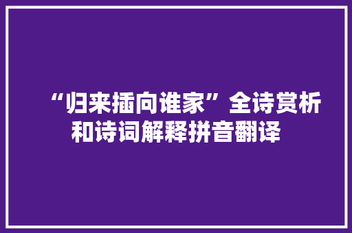 “归来插向谁家”全诗赏析和诗词解释拼音翻译