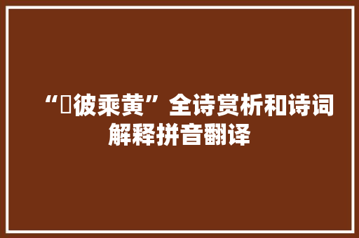 “駜彼乘黄”全诗赏析和诗词解释拼音翻译