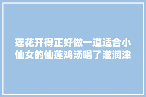 莲花开得正好做一道适合小仙女的仙莲鸡汤喝了滋润津润肌肤变仙女