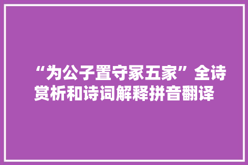 “为公子置守冢五家”全诗赏析和诗词解释拼音翻译