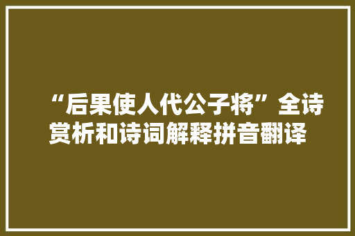 “后果使人代公子将”全诗赏析和诗词解释拼音翻译