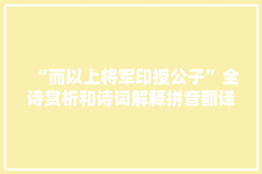 “而以上将军印授公子”全诗赏析和诗词解释拼音翻译