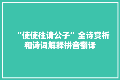 “使使往请公子”全诗赏析和诗词解释拼音翻译