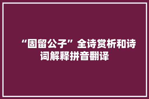 “固留公子”全诗赏析和诗词解释拼音翻译