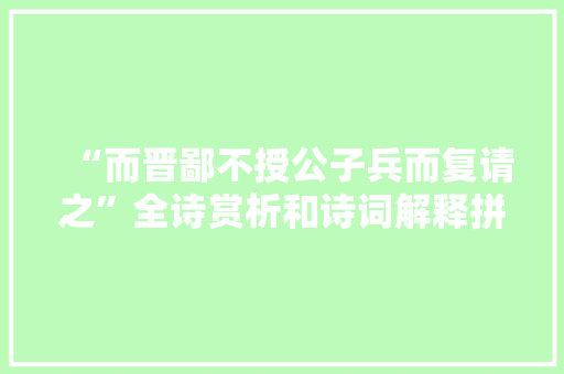 “而晋鄙不授公子兵而复请之”全诗赏析和诗词解释拼音翻译