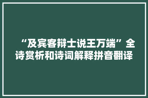 “及宾客辩士说王万端”全诗赏析和诗词解释拼音翻译