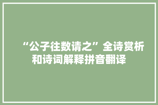 “公子往数请之”全诗赏析和诗词解释拼音翻译