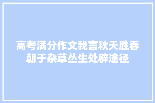 高考满分作文我言秋天胜春朝于杂草丛生处辟途径