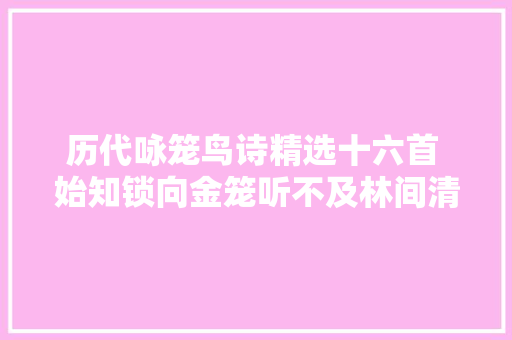 历代咏笼鸟诗精选十六首 始知锁向金笼听不及林间清闲啼