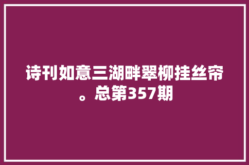 诗刊如意三湖畔翠柳挂丝帘。总第357期