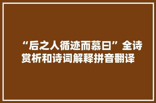 “后之人循迹而慕曰”全诗赏析和诗词解释拼音翻译