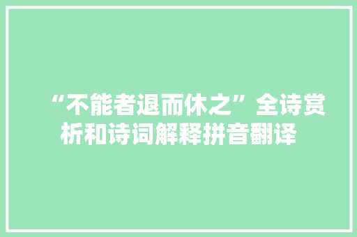 “不能者退而休之”全诗赏析和诗词解释拼音翻译