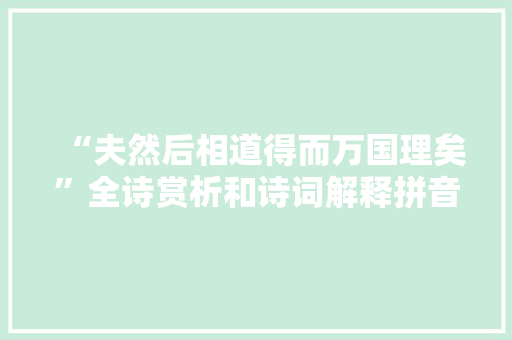 “夫然后相道得而万国理矣”全诗赏析和诗词解释拼音翻译