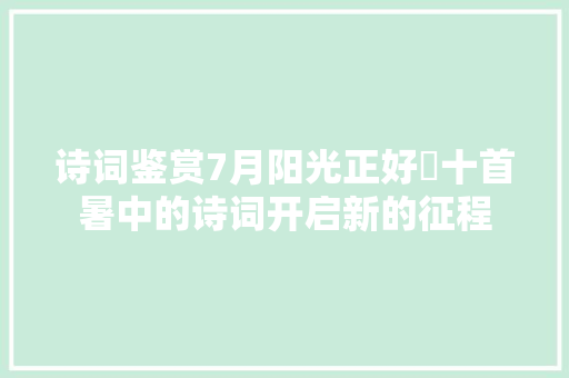 诗词鉴赏7月阳光正好​十首暑中的诗词开启新的征程