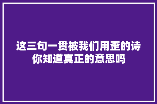 这三句一贯被我们用歪的诗你知道真正的意思吗