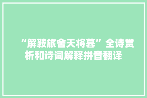 “解鞍旅舍天将暮”全诗赏析和诗词解释拼音翻译