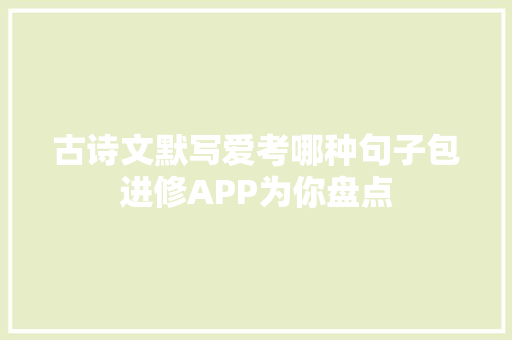 古诗文默写爱考哪种句子包进修APP为你盘点