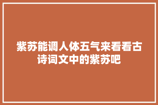 紫苏能调人体五气来看看古诗词文中的紫苏吧