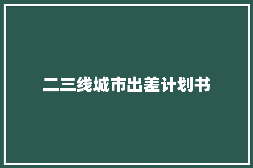 二三线城市出差计划书