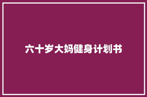 六十岁大妈健身计划书