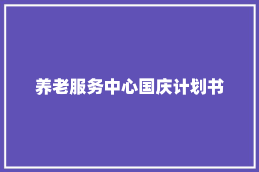 养老服务中心国庆计划书