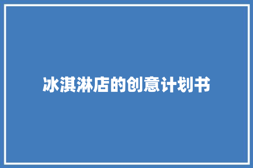 冰淇淋店的创意计划书