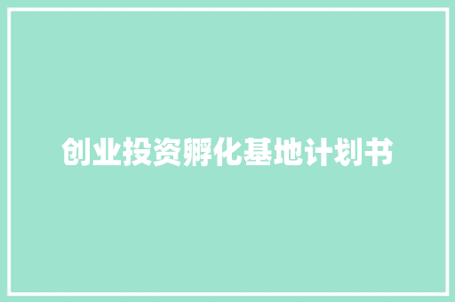创业投资孵化基地计划书