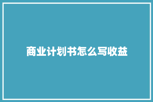 商业计划书怎么写收益