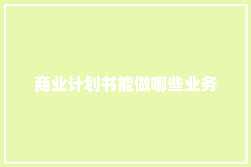 商业计划书能做哪些业务