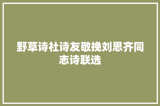 野草诗社诗友敬挽刘思齐同志诗联选