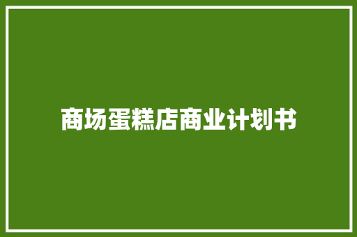 商场蛋糕店商业计划书