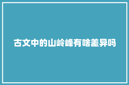 古文中的山岭峰有啥差异吗