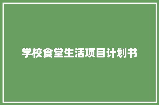 学校食堂生活项目计划书