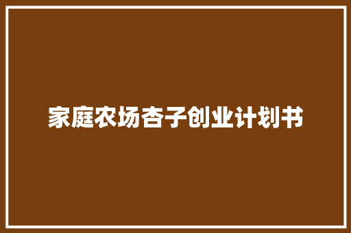 家庭农场杏子创业计划书