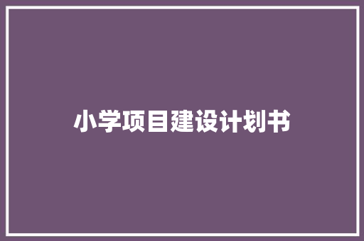 小学项目建设计划书