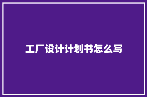 工厂设计计划书怎么写