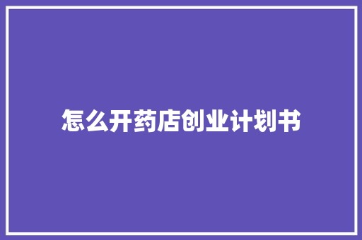 怎么开药店创业计划书