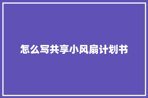 怎么写共享小风扇计划书