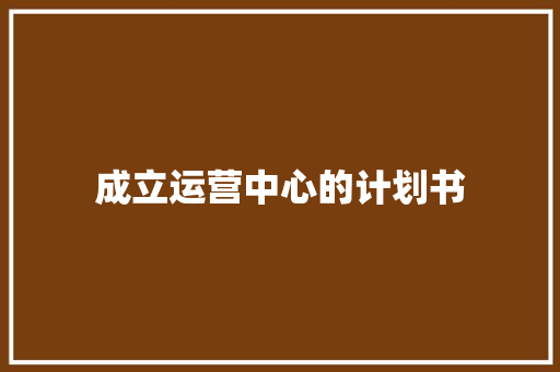 成立运营中心的计划书