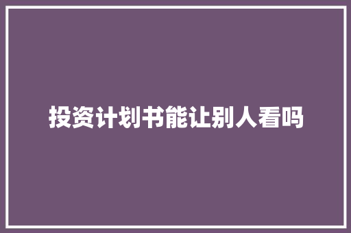 投资计划书能让别人看吗