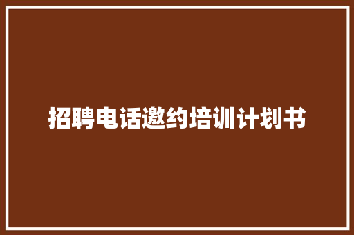 招聘电话邀约培训计划书