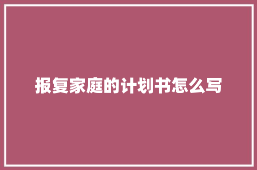 报复家庭的计划书怎么写