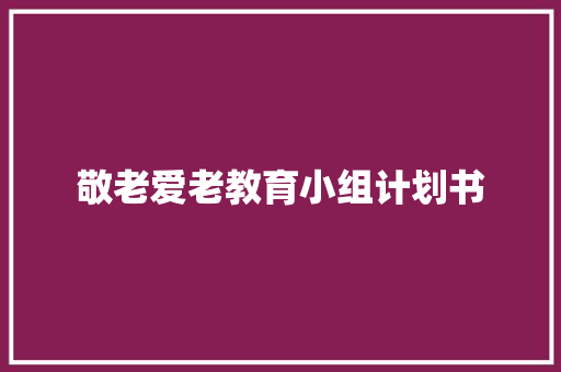 敬老爱老教育小组计划书