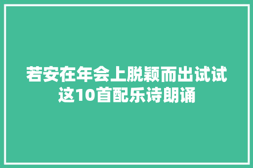 若安在年会上脱颖而出试试这10首配乐诗朗诵