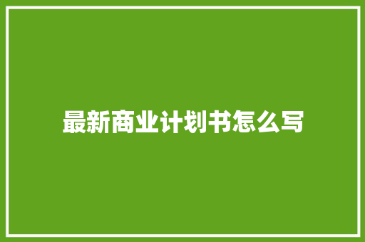 最新商业计划书怎么写