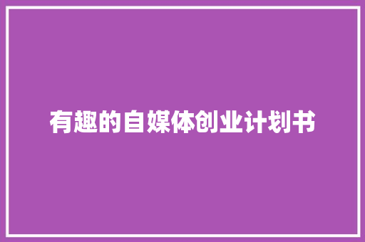 有趣的自媒体创业计划书