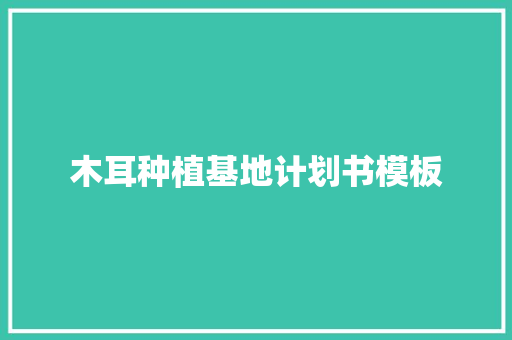 木耳种植基地计划书模板