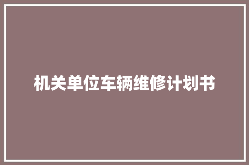 机关单位车辆维修计划书
