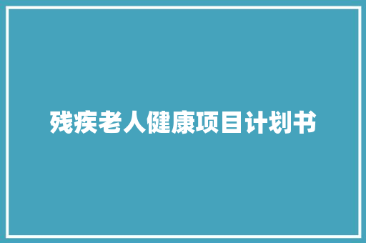 残疾老人健康项目计划书