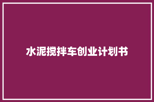 水泥搅拌车创业计划书